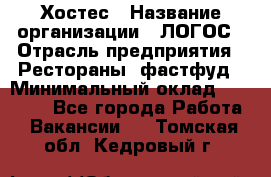 Хостес › Название организации ­ ЛОГОС › Отрасль предприятия ­ Рестораны, фастфуд › Минимальный оклад ­ 35 000 - Все города Работа » Вакансии   . Томская обл.,Кедровый г.